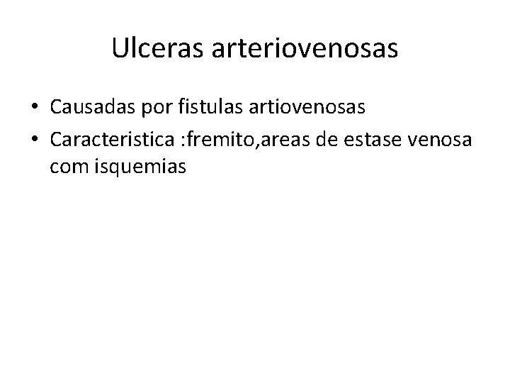 Ulceras arteriovenosas • Causadas por fistulas artiovenosas • Caracteristica : fremito, areas de estase