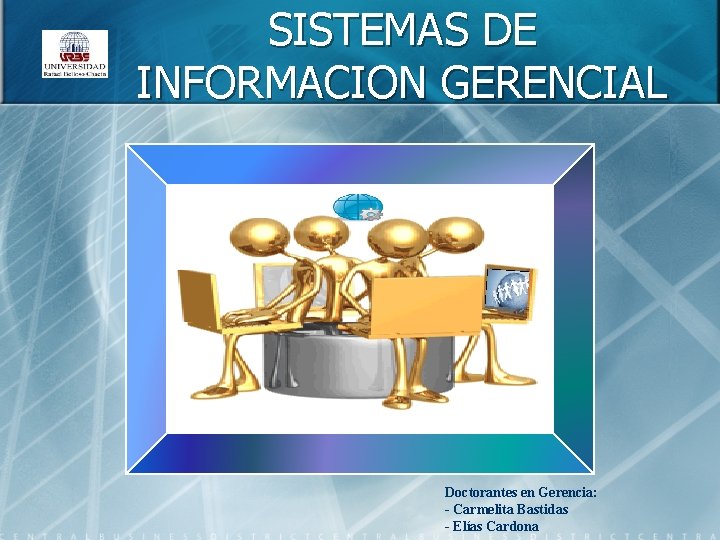SISTEMAS DE INFORMACION GERENCIAL Doctorantes en Gerencia: - Carmelita Bastidas - Elías Cardona SISTEMAS DE INFORMACION GERENCIAL Doctorantes en Gerencia: - Carmelita Bastidas - Elías Cardona