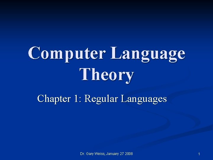 Computer Language Theory Chapter 1: Regular Languages Dr. Gary Weiss, January 27 2008 1