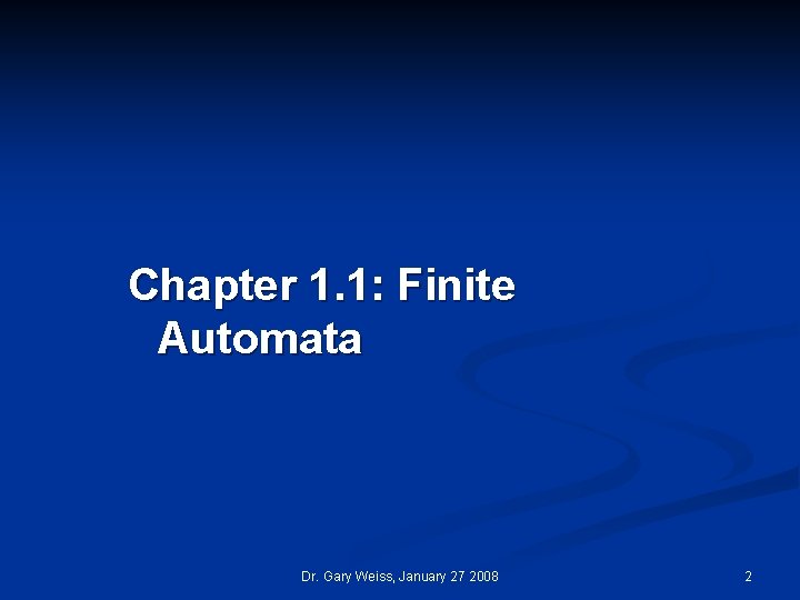 Chapter 1. 1: Finite Automata Dr. Gary Weiss, January 27 2008 2 