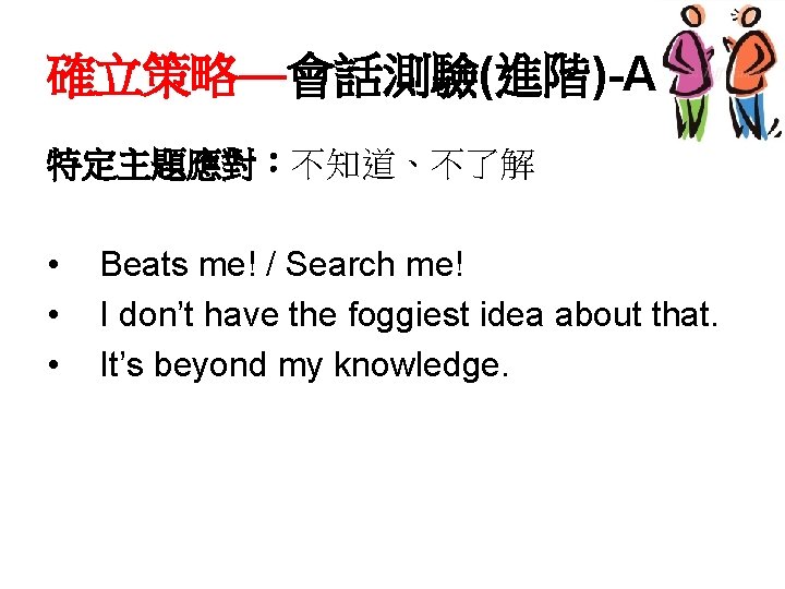 確立策略—會話測驗(進階)-A 特定主題應對：不知道、不了解 • • • Beats me! / Search me! I don’t have the