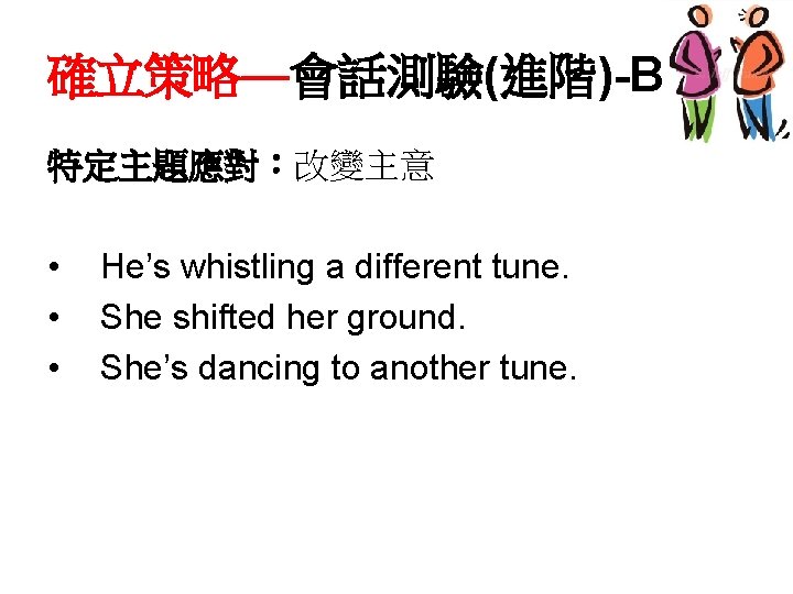確立策略—會話測驗(進階)-B 特定主題應對：改變主意 • • • He’s whistling a different tune. She shifted her ground.