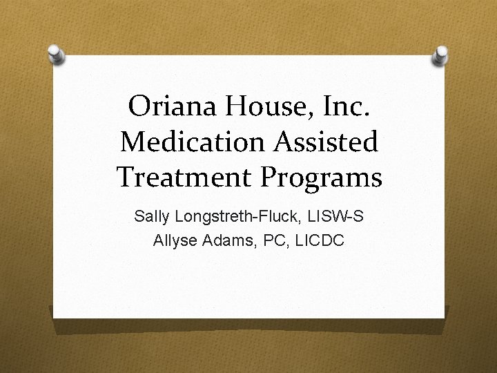 Oriana House, Inc. Medication Assisted Treatment Programs Sally Longstreth-Fluck, LISW-S Allyse Adams, PC, LICDC