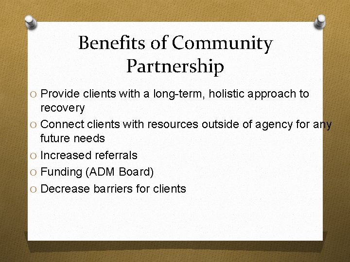 Benefits of Community Partnership O Provide clients with a long-term, holistic approach to recovery