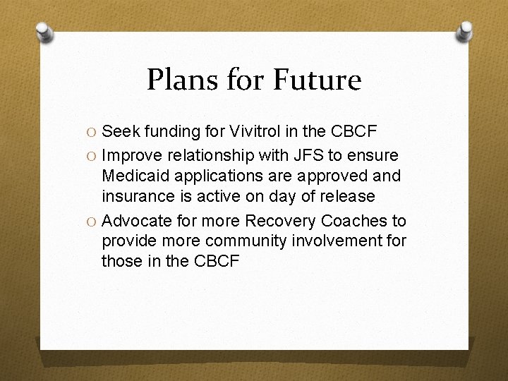 Plans for Future O Seek funding for Vivitrol in the CBCF O Improve relationship