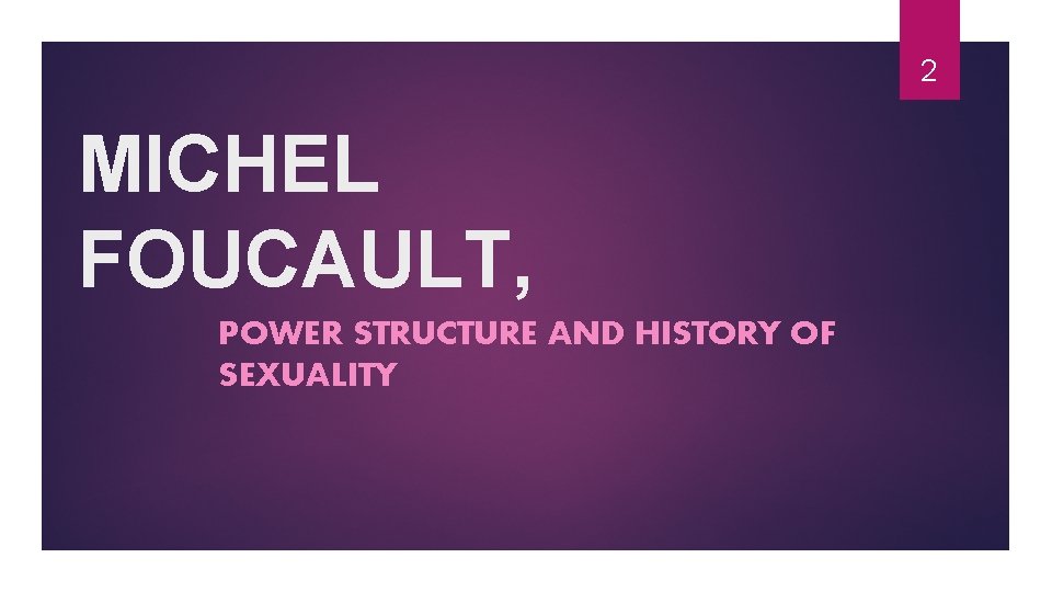 2 MICHEL FOUCAULT, POWER STRUCTURE AND HISTORY OF SEXUALITY 