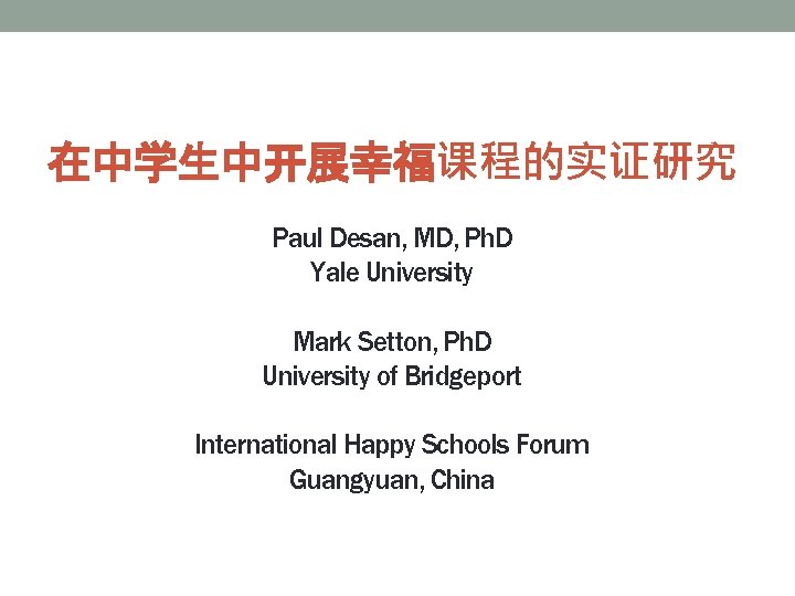 在中学生中开展幸福课程的实证研究 Paul Desan, MD, Ph. D Yale University Mark Setton, Ph. D University of