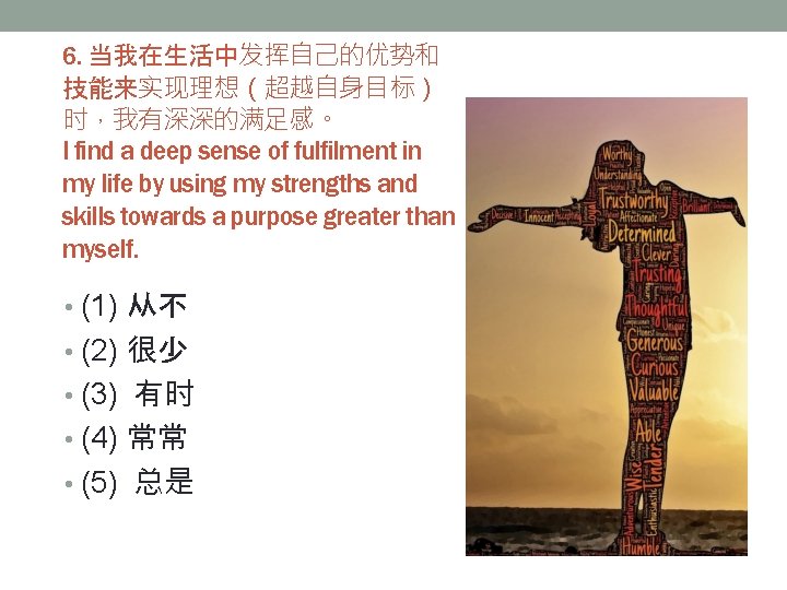 6. 当我在生活中发挥自己的优势和 技能来实现理想（超越自身目标） 时，我有深深的满足感。 I find a deep sense of fulfilment in my life