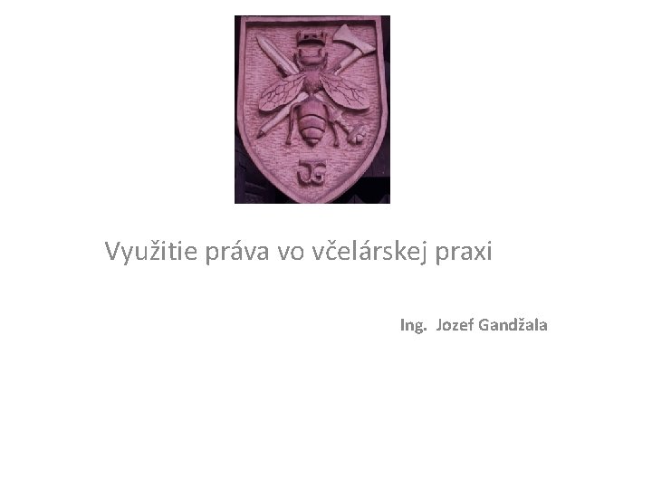 Využitie práva vo včelárskej praxi Ing. Jozef Gandžala 