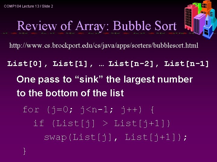 COMP 104 Lecture 13 / Slide 2 Review of Array: Bubble Sort http: //www.