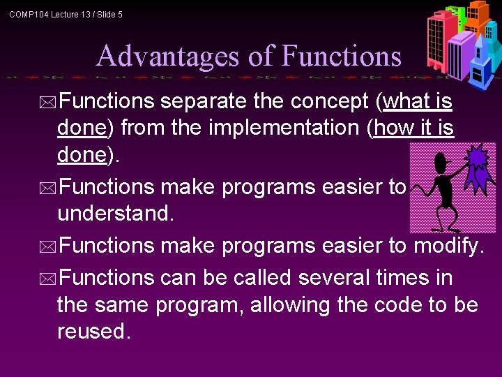 COMP 104 Lecture 13 / Slide 5 Advantages of Functions *Functions separate the concept