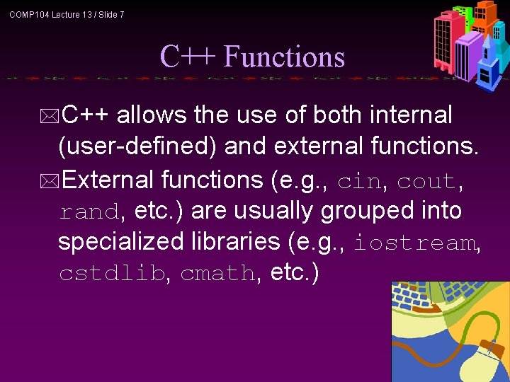 COMP 104 Lecture 13 / Slide 7 C++ Functions *C++ allows the use of