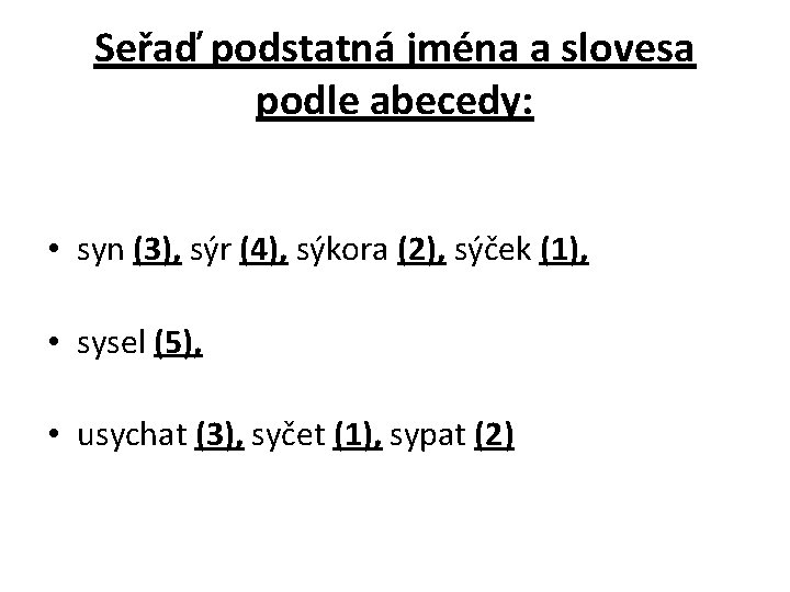 Seřaď podstatná jména a slovesa podle abecedy: • syn (3), sýr (4), sýkora (2),