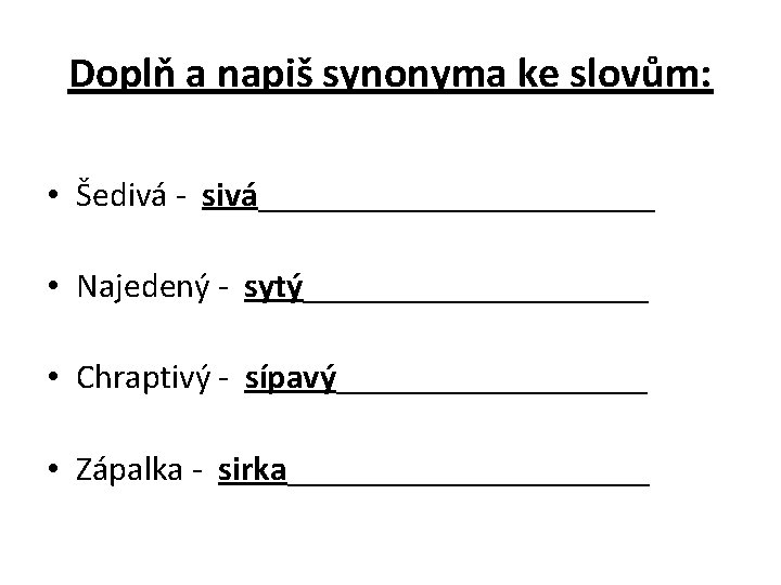 Doplň a napiš synonyma ke slovům: • Šedivá - sivá____________ • Najedený - sytý__________