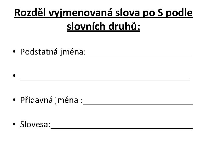 Rozděl vyjmenovaná slova po S podle slovních druhů: • Podstatná jména: ____________ • ___________________