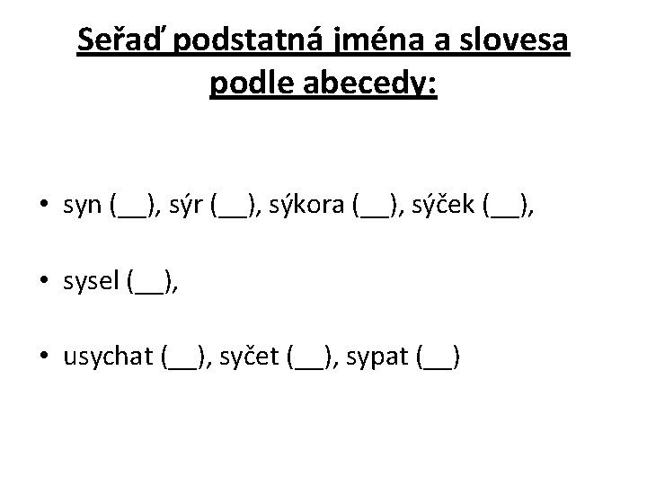 Seřaď podstatná jména a slovesa podle abecedy: • syn (__), sýr (__), sýkora (__),