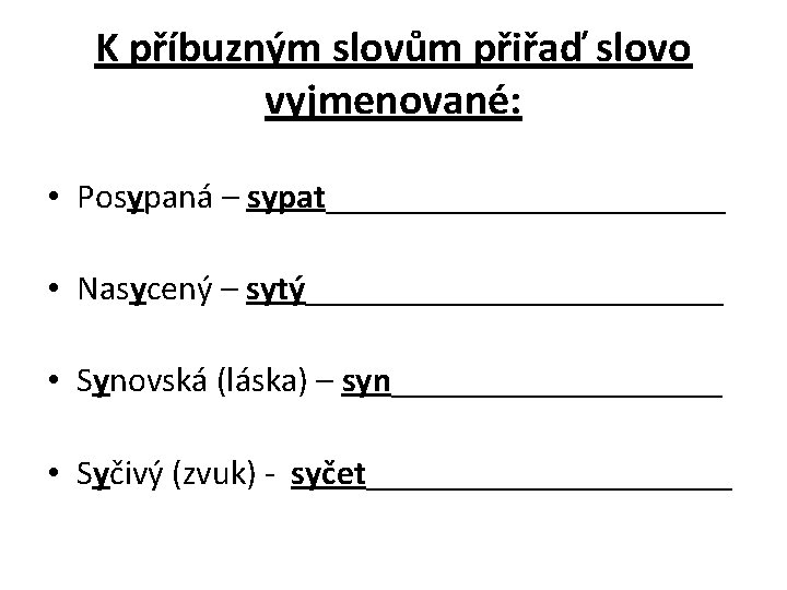 K příbuzným slovům přiřaď slovo vyjmenované: • Posypaná – sypat____________ • Nasycený – sytý____________