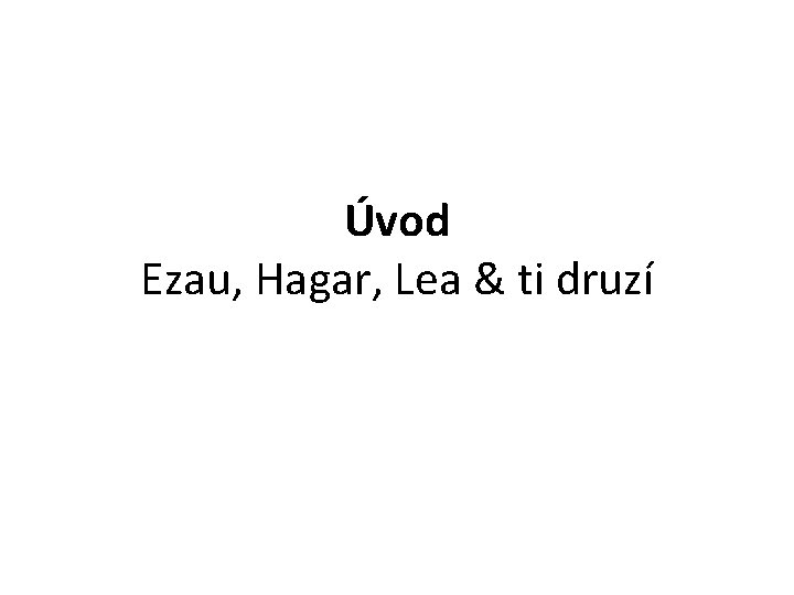 Úvod Ezau, Hagar, Lea & ti druzí 