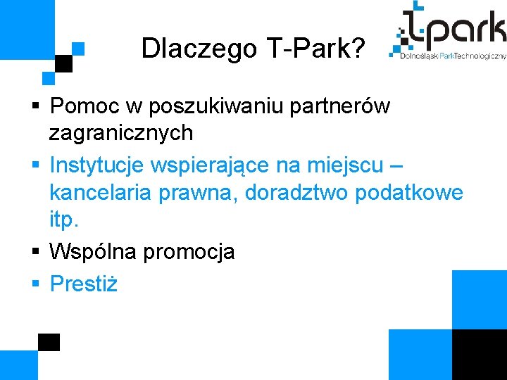 Dlaczego T-Park? § Pomoc w poszukiwaniu partnerów zagranicznych § Instytucje wspierające na miejscu –