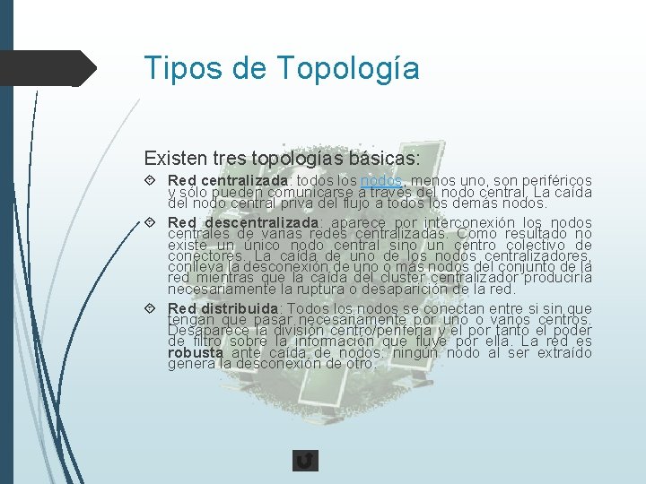 Tipos de Topología Existen tres topologías básicas: Red centralizada: todos los nodos, menos uno,