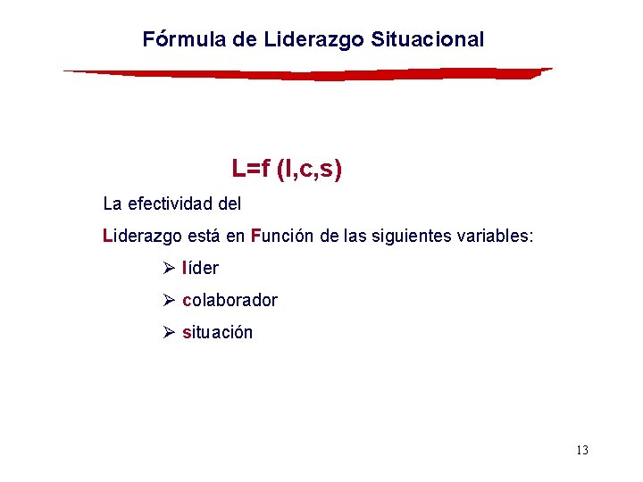 Fórmula de Liderazgo Situacional L=f (l, c, s) La efectividad del Liderazgo está en