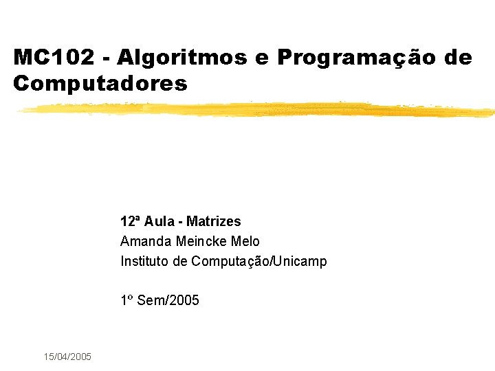 MC 102 - Algoritmos e Programação de Computadores 12ª Aula - Matrizes Amanda Meincke