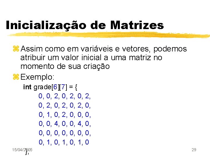 Inicialização de Matrizes z Assim como em variáveis e vetores, podemos atribuir um valor