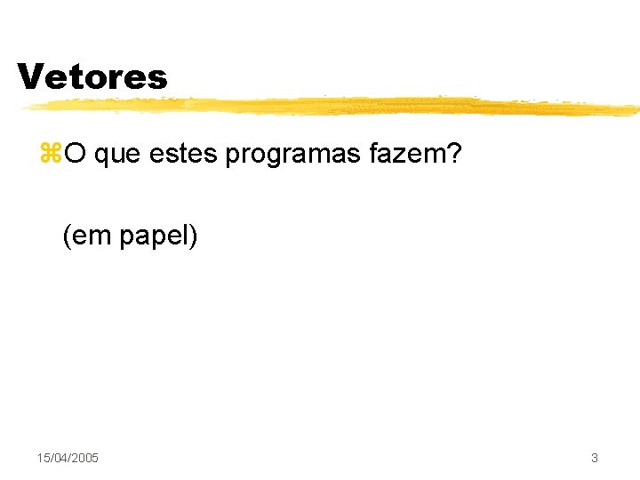 Vetores z. O que estes programas fazem? (em papel) 15/04/2005 3 