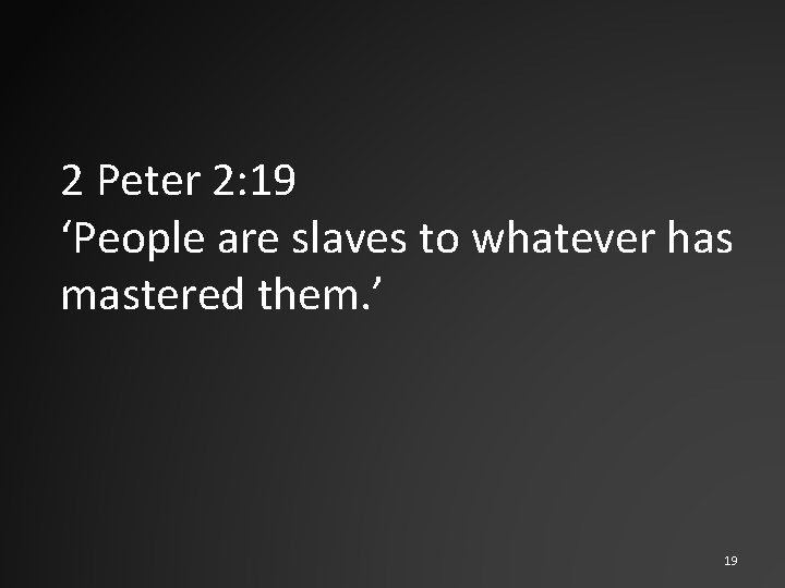 2 Peter 2: 19 ‘People are slaves to whatever has mastered them. ’ 19