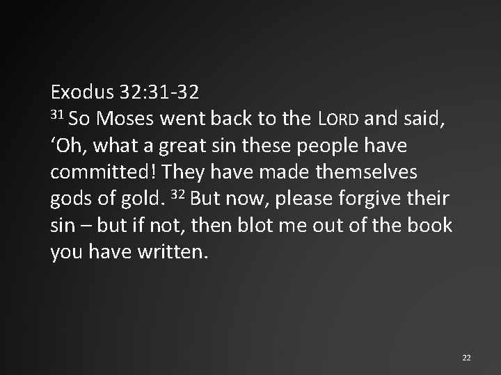 Exodus 32: 31 -32 31 So Moses went back to the LORD and said,