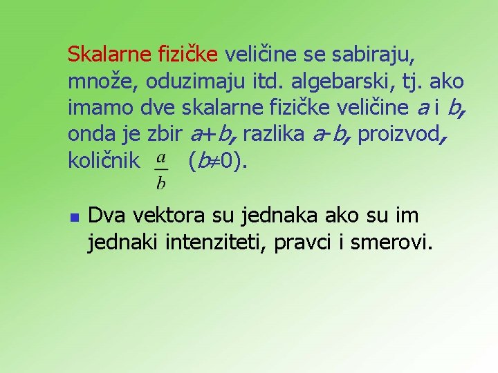 Skalarne fizičke veličine se sabiraju, množe, oduzimaju itd. algebarski, tj. ako imamo dve skalarne