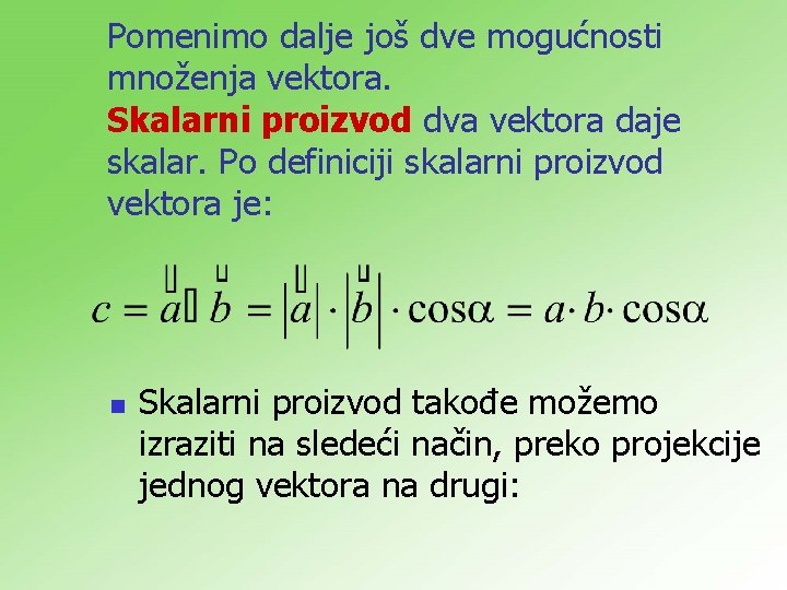 Pomenimo dalje još dve mogućnosti množenja vektora. Skalarni proizvod dva vektora daje skalar. Po