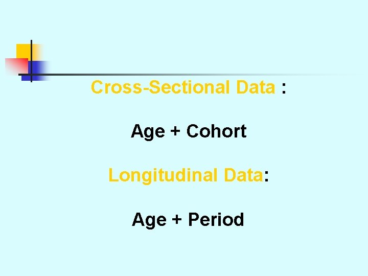 Cross-Sectional Data : Age + Cohort Longitudinal Data: Age + Period 