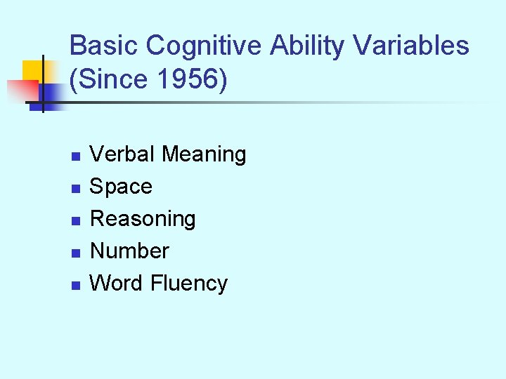 Basic Cognitive Ability Variables (Since 1956) n n n Verbal Meaning Space Reasoning Number