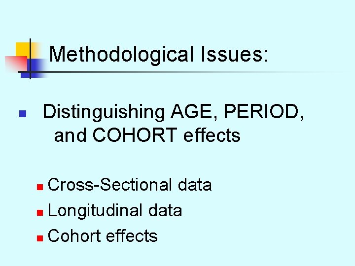 Methodological Issues: n Distinguishing AGE, PERIOD, and COHORT effects Cross-Sectional data n Longitudinal data