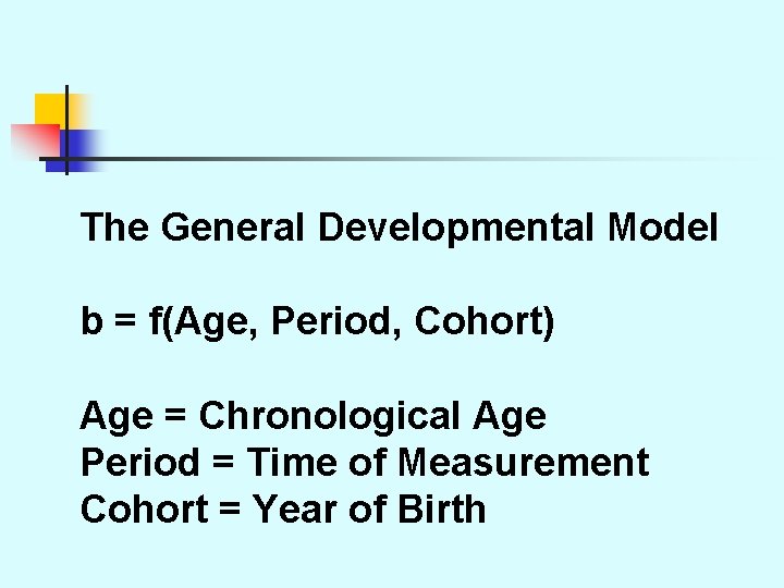 The General Developmental Model b = f(Age, Period, Cohort) Age = Chronological Age Period