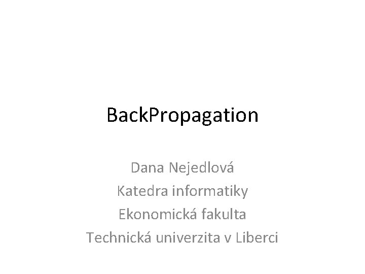 Back. Propagation Dana Nejedlová Katedra informatiky Ekonomická fakulta Technická univerzita v Liberci 