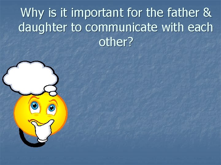 Why is it important for the father & daughter to communicate with each other?