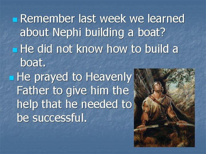 n Remember last week we learned about Nephi building a boat? n He did