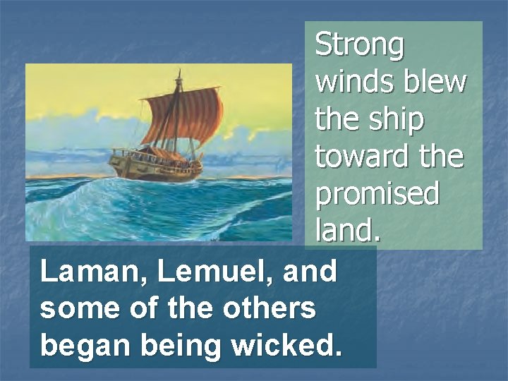 Strong winds blew the ship toward the promised land. Laman, Lemuel, and some of