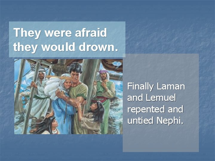 They were afraid they would drown. Finally Laman and Lemuel repented and untied Nephi.