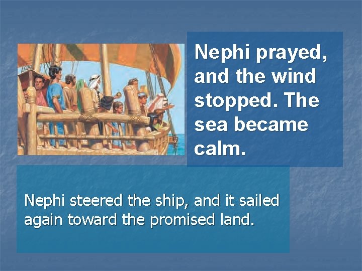 Nephi prayed, and the wind stopped. The sea became calm. Nephi steered the ship,