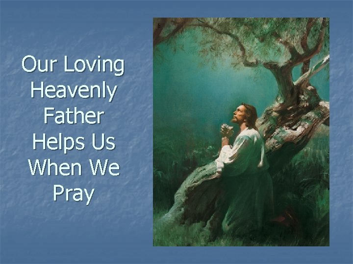 Our Loving Heavenly Father Helps Us When We Pray 