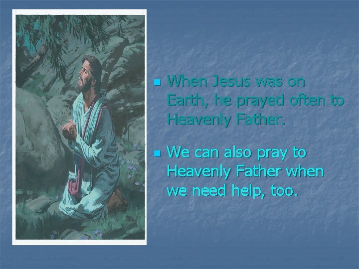 n n When Jesus was on Earth, he prayed often to Heavenly Father. We