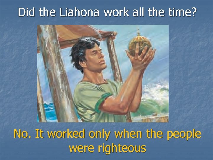 Did the Liahona work all the time? No. It worked only when the people