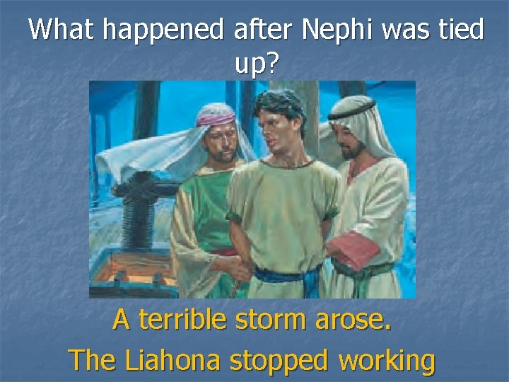 What happened after Nephi was tied up? A terrible storm arose. The Liahona stopped