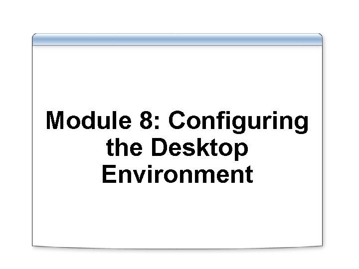 Module 8: Configuring the Desktop Environment 