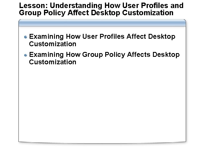 Lesson: Understanding How User Profiles and Group Policy Affect Desktop Customization Examining How User