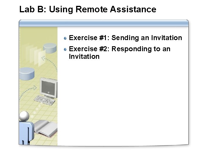 Lab B: Using Remote Assistance Exercise #1: Sending an Invitation Exercise #2: Responding to