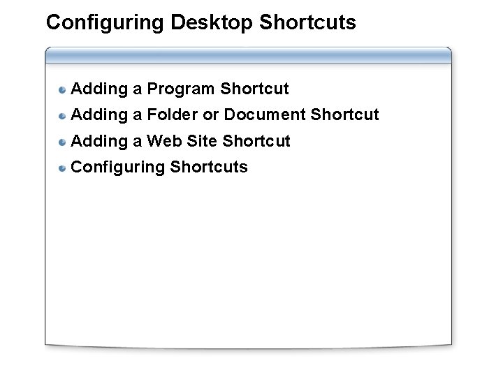 Configuring Desktop Shortcuts Adding a Program Shortcut Adding a Folder or Document Shortcut Adding